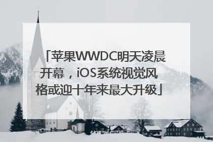 苹果WWDC明天凌晨开幕，iOS系统视觉风格或迎十年来最大升级