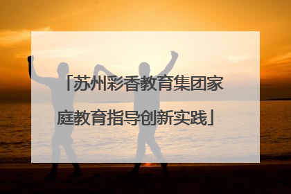 苏州彩香教育集团家庭教育指导创新实践