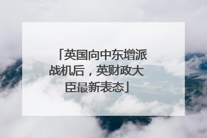 英国向中东增派战机后，英财政大臣最新表态