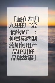 藏在左归丸里的“爱情密码”：仲景宛西制药如何用产品IP讲好品牌故事