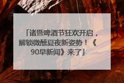 诸暨啤酒节狂欢开启，解锁微醺夏夜新姿势！《90早新闻》来了
