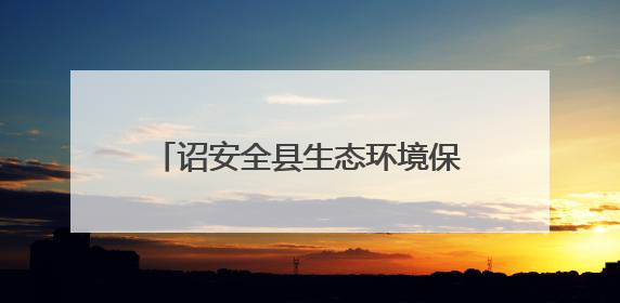 诏安全县生态环境保护工作专题会议召开