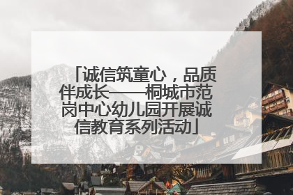 诚信筑童心，品质伴成长——桐城市范岗中心幼儿园开展诚信教育系列活动