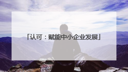 认可：赋能中小企业发展