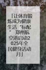 让体育锻炼成为健康生活“标配” 郑州航空港启动2025年全民健身活动月