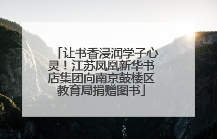让书香浸润学子心灵！江苏凤凰新华书店集团向南京鼓楼区教育局捐赠图书