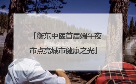 衡东中医首届端午夜市点亮城市健康之光