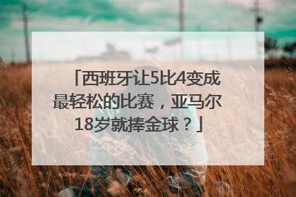 西班牙让5比4变成最轻松的比赛，亚马尔18岁就捧金球？