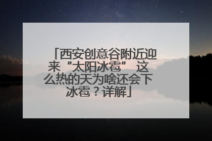 西安创意谷附近迎来“太阳冰雹” 这么热的天为啥还会下冰雹？详解