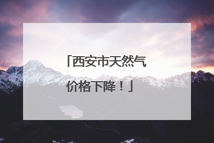 西安市天然气价格下降！