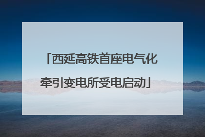西延高铁首座电气化牵引变电所受电启动