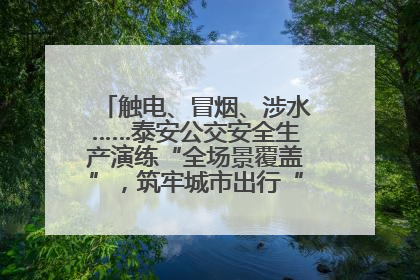 触电、冒烟、涉水……泰安公交安全生产演练“全场景覆盖”，筑牢城市出行“安全生命线”