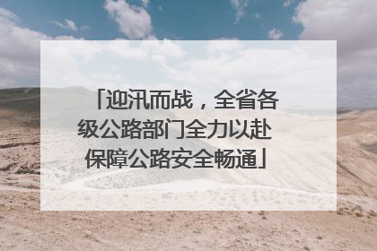 迎汛而战，全省各级公路部门全力以赴保障公路安全畅通