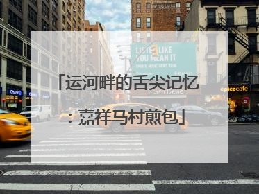 运河畔的舌尖记忆：嘉祥马村煎包