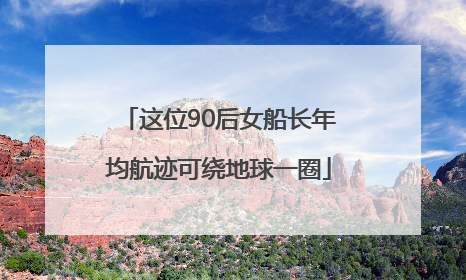 这位90后女船长年均航迹可绕地球一圈