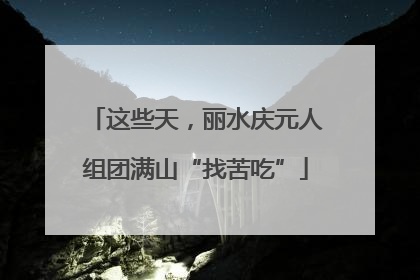 这些天，丽水庆元人组团满山“找苦吃”