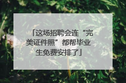 这场招聘会连“完美证件照”都帮毕业生免费安排了