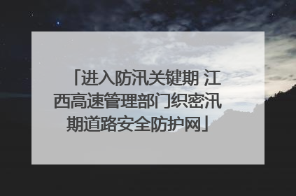 进入防汛关键期 江西高速管理部门织密汛期道路安全防护网