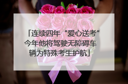 连续四年“爱心送考” 今年他将驾驶无障碍车辆为特殊考生护航