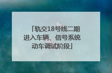 轨交18号线二期进入车辆、信号系统动车调试阶段