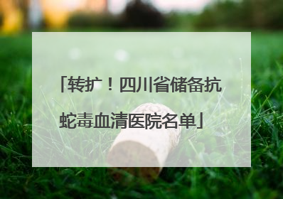 转扩！四川省储备抗蛇毒血清医院名单