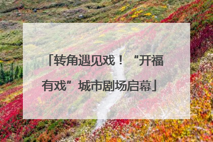 转角遇见戏！“开福有戏”城市剧场启幕