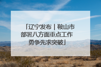 辽宁发布｜鞍山市部署八方面重点工作勇争先求突破