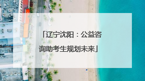 辽宁沈阳：公益咨询助考生规划未来