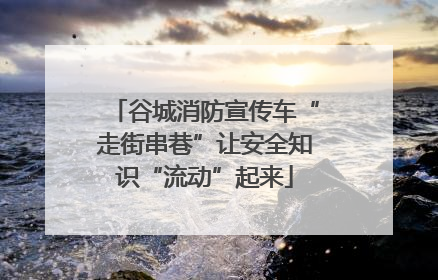 谷城消防宣传车“走街串巷”让安全知识“流动”起来