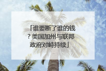 谁要断了谁的钱？美国加州与联邦政府对峙持续