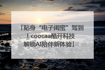 贴身“电子闺蜜”驾到！coocaa酷开科技解锁AI陪伴新体验