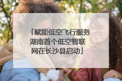 赋能低空飞行服务 湖南首个低空智联网在长沙县启动