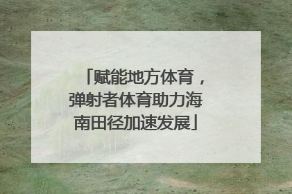 赋能地方体育，弹射者体育助力海南田径加速发展