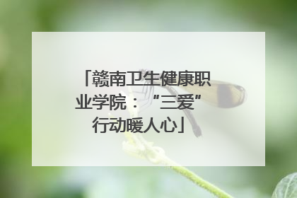 赣南卫生健康职业学院：“三爱”行动暖人心