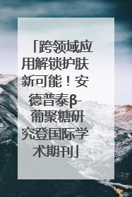 跨领域应用解锁护肤新可能！安德普泰β- 葡聚糖研究登国际学术期刊