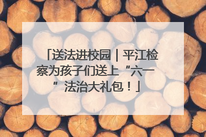 送法进校园｜平江检察为孩子们送上“六一”法治大礼包！