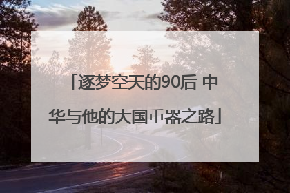 逐梦空天的90后 中华与他的大国重器之路