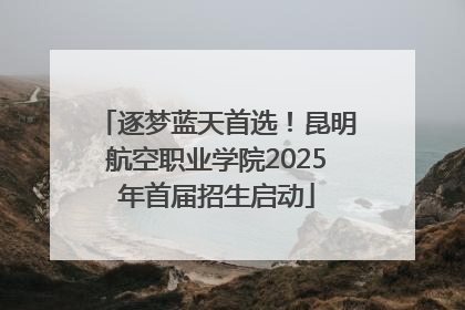 逐梦蓝天首选！昆明航空职业学院2025年首届招生启动