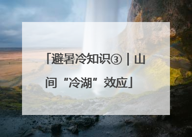 避暑冷知识③｜山间“冷湖”效应