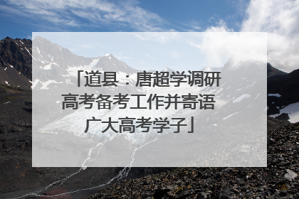 道县：唐超学调研高考备考工作并寄语广大高考学子