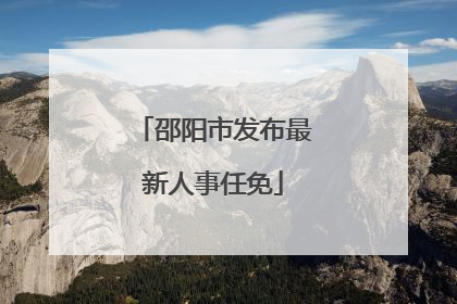 邵阳市发布最新人事任免