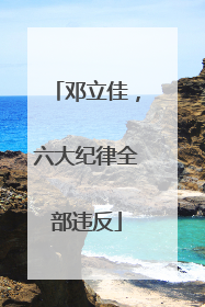 邓立佳，六大纪律全部违反