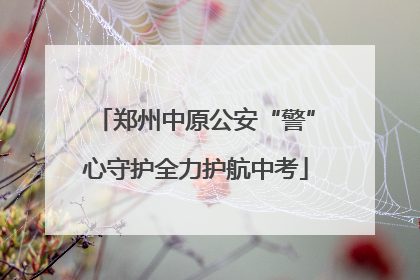 郑州中原公安“警”心守护全力护航中考