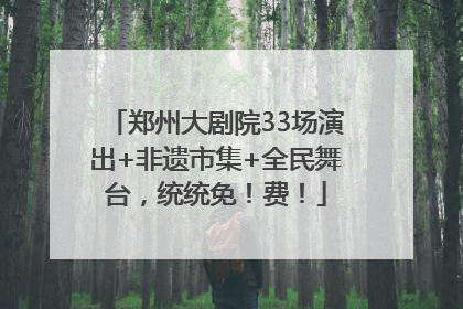 郑州大剧院33场演出+非遗市集+全民舞台，统统免！费！