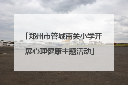 郑州市管城南关小学开展心理健康主题活动