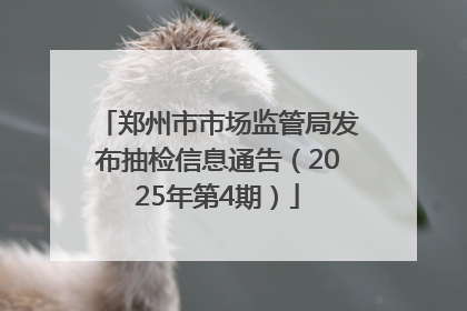 郑州市市场监管局发布抽检信息通告（2025年第4期）