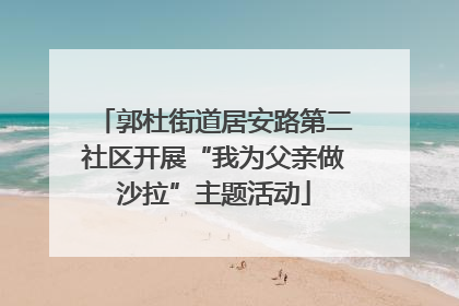 郭杜街道居安路第二社区开展“我为父亲做沙拉”主题活动