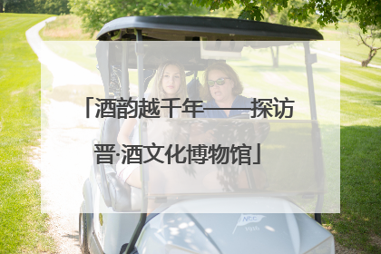 酒韵越千年——探访晋·酒文化博物馆