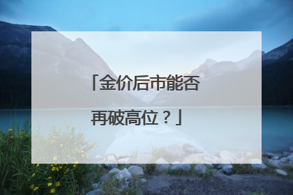 金价后市能否再破高位？