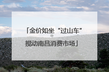 金价如坐“过山车” 搅动南昌消费市场